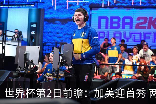 世界杯第2日前瞻：加美迎首秀 两场开幕式+两场焦点战